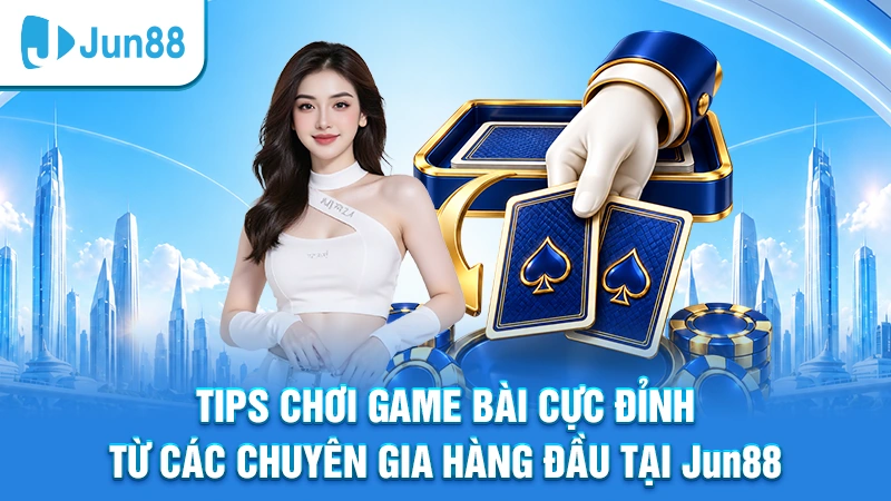 Tips chơi game bài cực đỉnh từ các chuyên gia hàng đầu tại Jun88