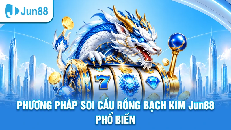 Phương pháp soi cầu Rồng Bạch Kim Jun88 phổ biến