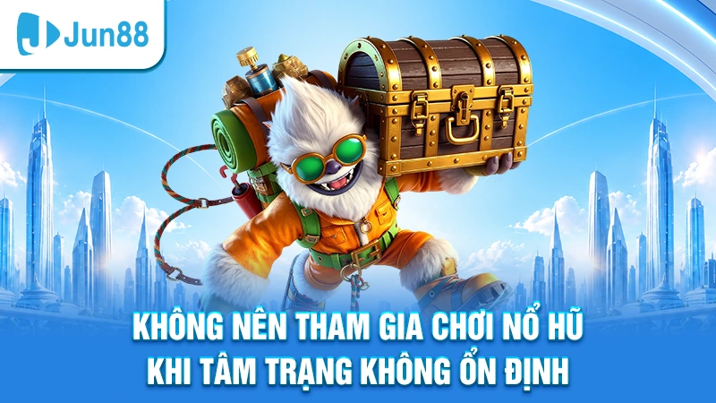 Không nên tham gia chơi nổ hũ khi tâm trạng không ổn định